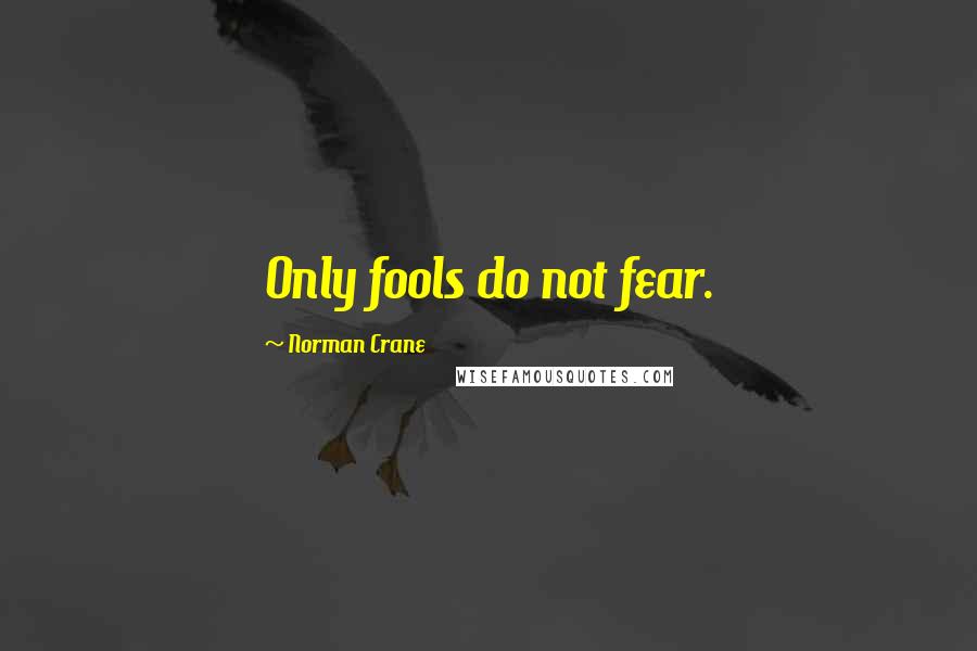 Norman Crane quotes: Only fools do not fear.