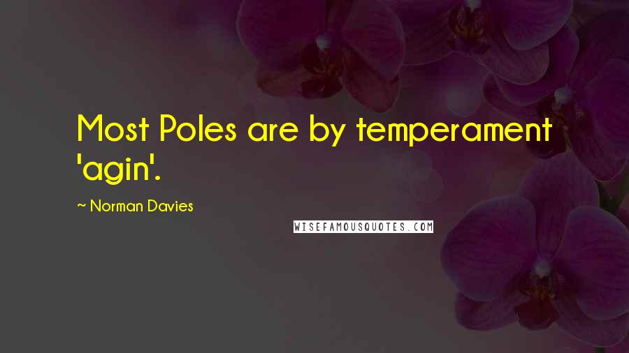 Norman Davies quotes: Most Poles are by temperament 'agin'.