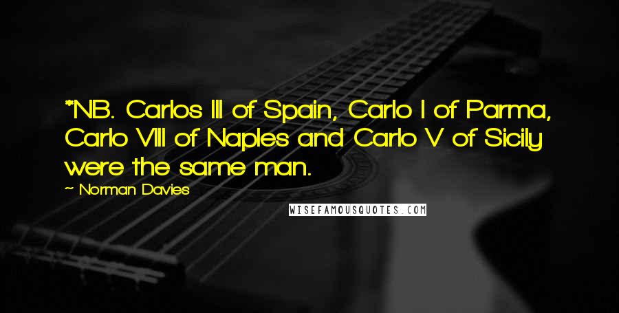 Norman Davies quotes: *NB. Carlos III of Spain, Carlo I of Parma, Carlo VIII of Naples and Carlo V of Sicily were the same man.