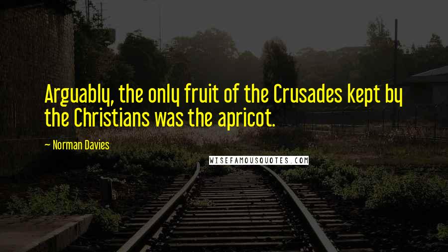 Norman Davies quotes: Arguably, the only fruit of the Crusades kept by the Christians was the apricot.