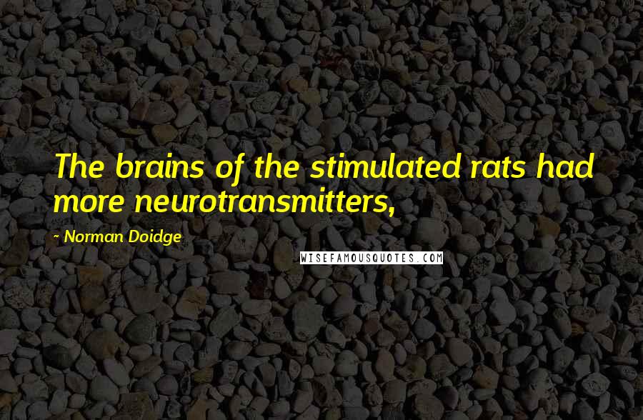 Norman Doidge quotes: The brains of the stimulated rats had more neurotransmitters,