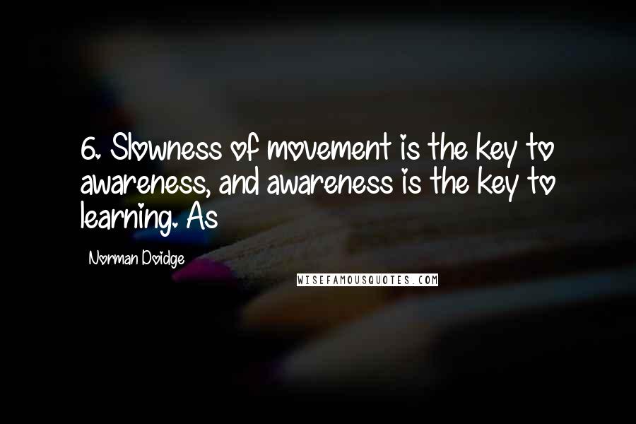 Norman Doidge quotes: 6. Slowness of movement is the key to awareness, and awareness is the key to learning. As