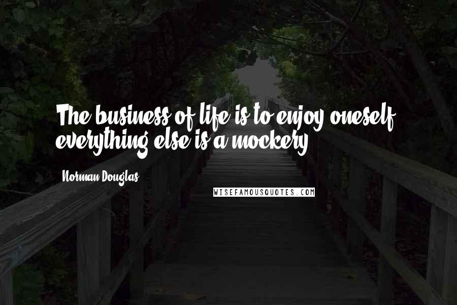 Norman Douglas quotes: The business of life is to enjoy oneself; everything else is a mockery.