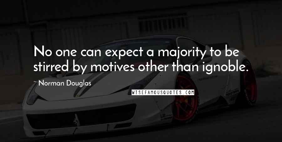 Norman Douglas quotes: No one can expect a majority to be stirred by motives other than ignoble.