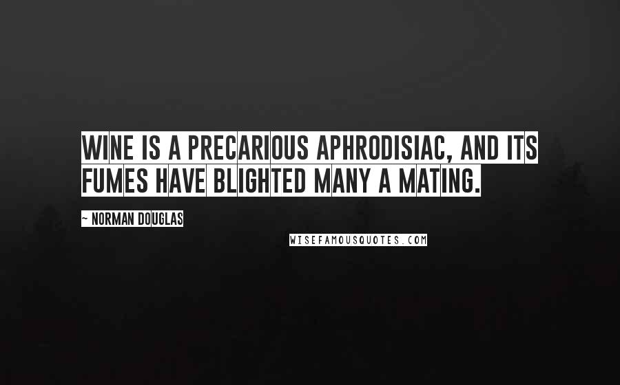 Norman Douglas quotes: Wine is a precarious aphrodisiac, and its fumes have blighted many a mating.