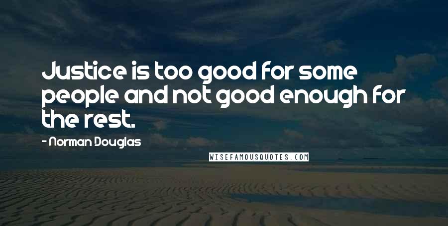 Norman Douglas quotes: Justice is too good for some people and not good enough for the rest.