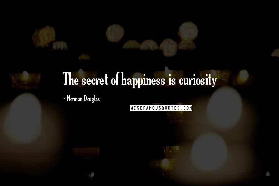 Norman Douglas quotes: The secret of happiness is curiosity