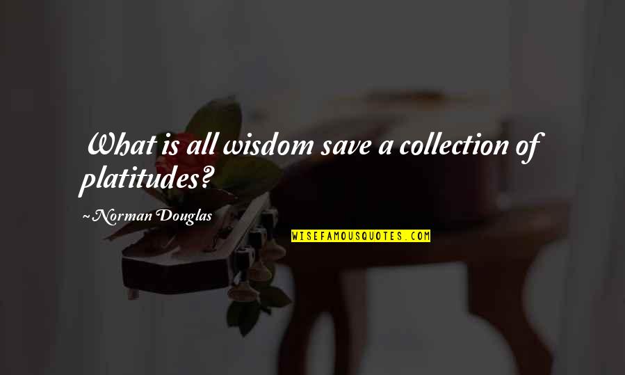Norman Douglas Quotes By Norman Douglas: What is all wisdom save a collection of