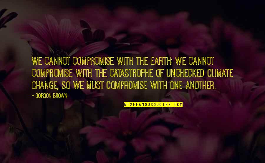 Norman Drummond Quotes By Gordon Brown: We cannot compromise with the earth; we cannot