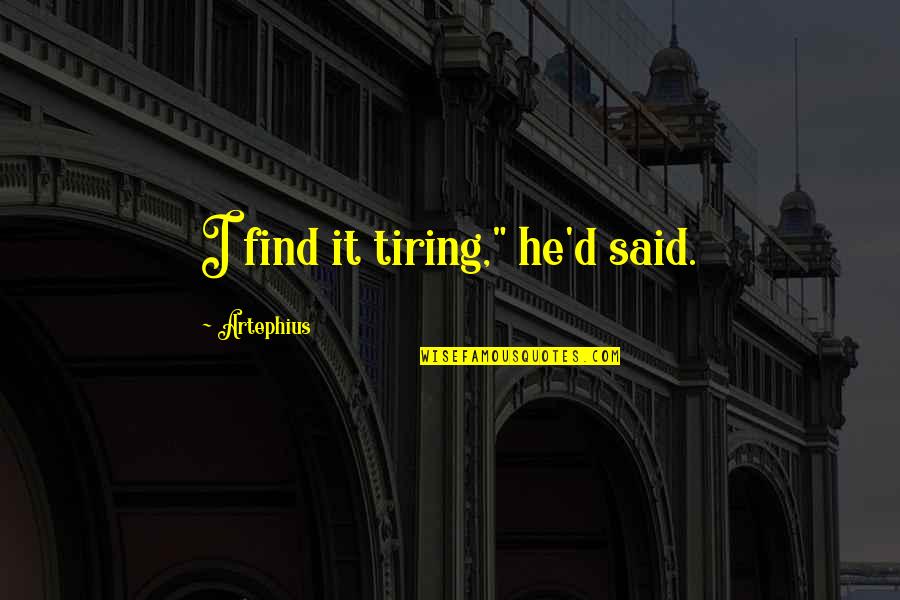 Norman Edwin Quotes By Artephius: I find it tiring," he'd said. Norman Edwin Quotes By Artephius: I find it tiring," he'd said.