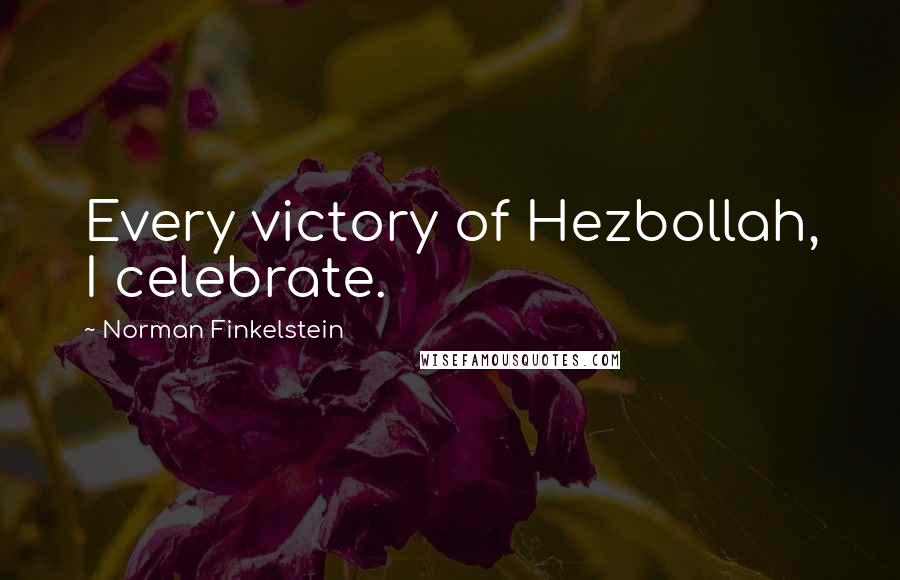 Norman Finkelstein quotes: Every victory of Hezbollah, I celebrate.