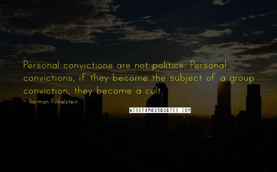 Norman Finkelstein quotes: Personal convictions are not politics. Personal convictions, if they become the subject of a group conviction, they become a cult. Norman Finkelstein quotes: Personal convictions are not politics. Personal convictions, if they become the subject of a group conviction, they become a cult.