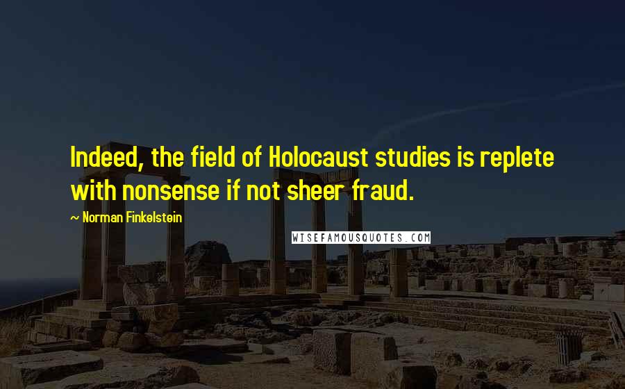 Norman Finkelstein quotes: Indeed, the field of Holocaust studies is replete with nonsense if not sheer fraud.