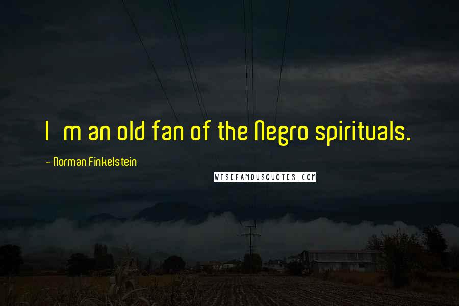 Norman Finkelstein quotes: I'm an old fan of the Negro spirituals.