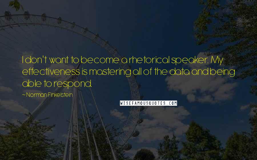 Norman Finkelstein quotes: I don't want to become a rhetorical speaker. My effectiveness is mastering all of the data and being able to respond.