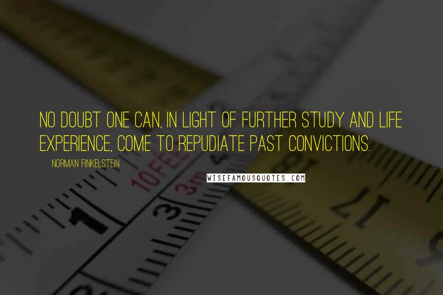 Norman Finkelstein quotes: No doubt one can, in light of further study and life experience, come to repudiate past convictions.