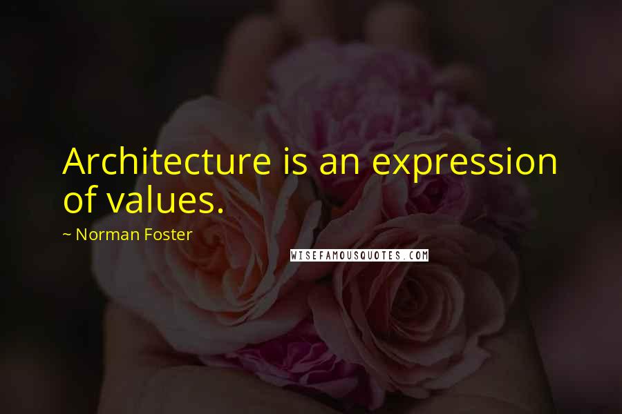 Norman Foster quotes: Architecture is an expression of values.
