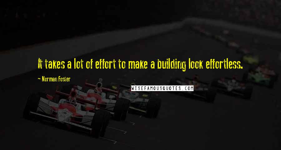 Norman Foster quotes: It takes a lot of effort to make a building look effortless.