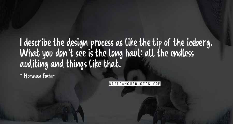 Norman Foster quotes: I describe the design process as like the tip of the iceberg. What you don't see is the long haul: all the endless auditing and things like that.