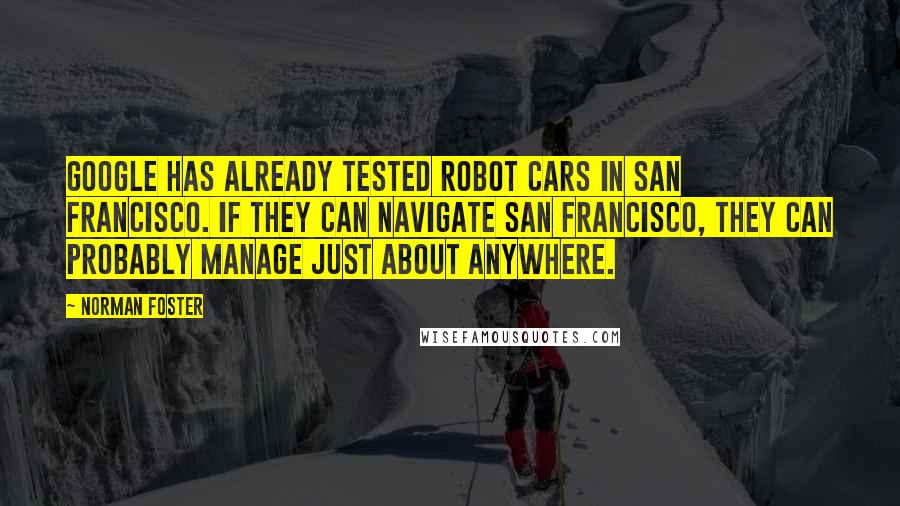 Norman Foster quotes: Google has already tested robot cars in San Francisco. If they can navigate San Francisco, they can probably manage just about anywhere. Norman Foster quotes: Google has already tested robot cars in San Francisco. If they can navigate San Francisco, they can probably manage just about anywhere.