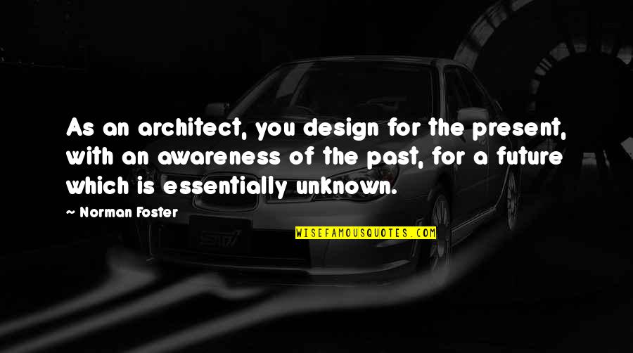 Norman Foster's Quotes By Norman Foster: As an architect, you design for the present,