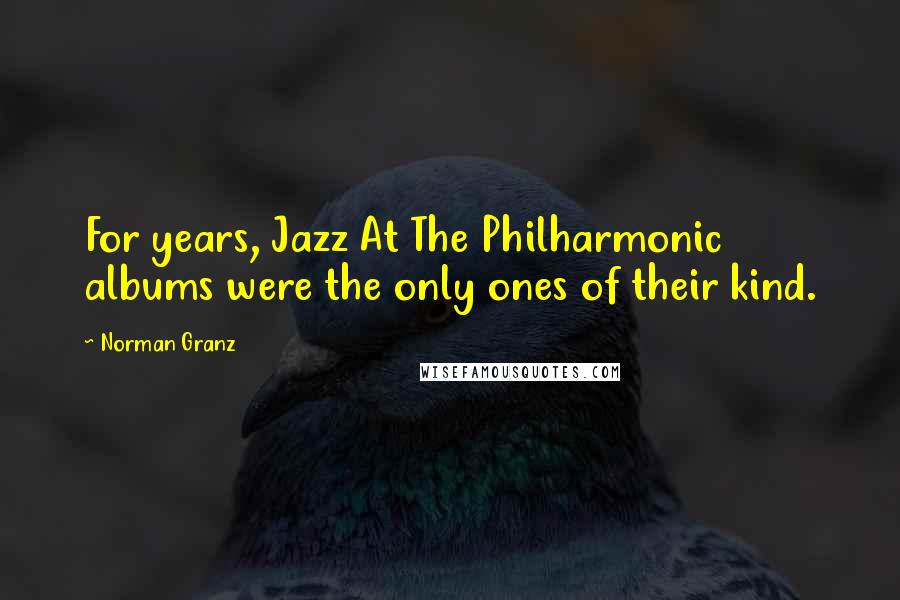 Norman Granz quotes: For years, Jazz At The Philharmonic albums were the only ones of their kind.