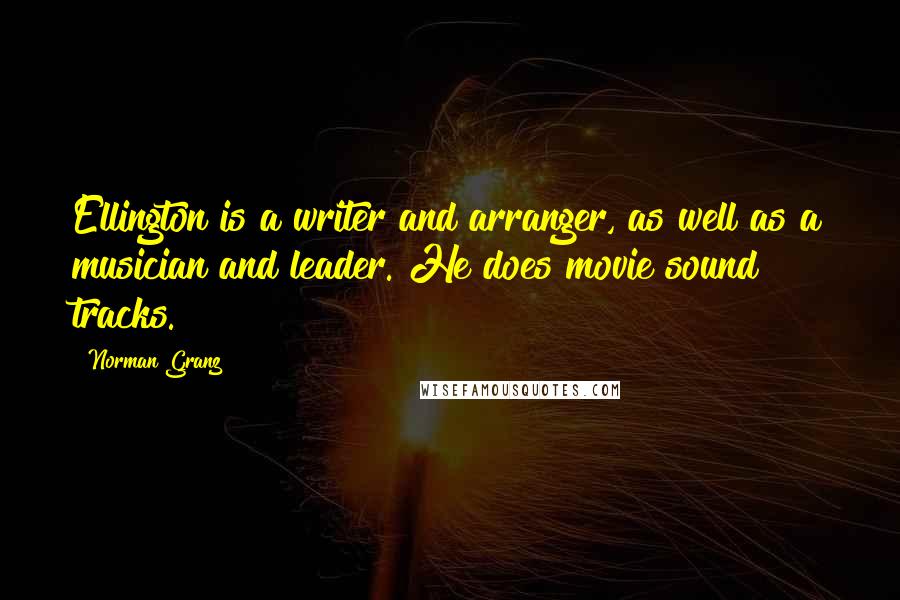 Norman Granz quotes: Ellington is a writer and arranger, as well as a musician and leader. He does movie sound tracks.