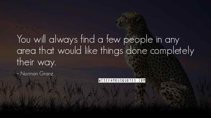 Norman Granz quotes: You will always find a few people in any area that would like things done completely their way.