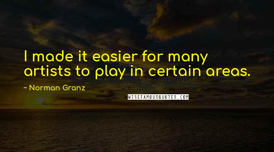 Norman Granz quotes: I made it easier for many artists to play in certain areas.