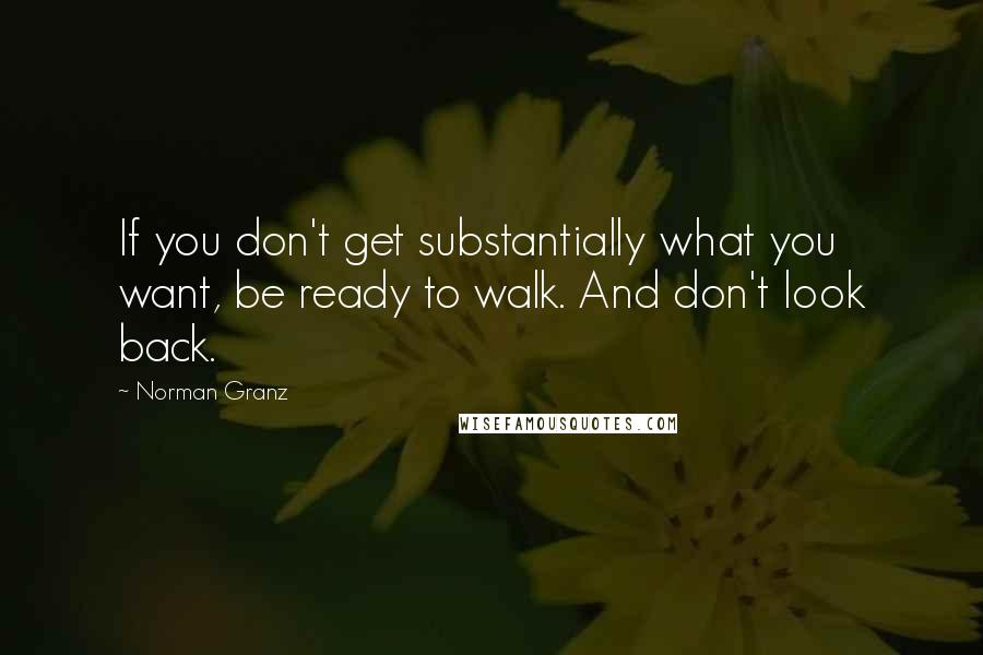 Norman Granz quotes: If you don't get substantially what you want, be ready to walk. And don't look back.