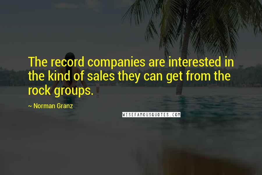 Norman Granz quotes: The record companies are interested in the kind of sales they can get from the rock groups.