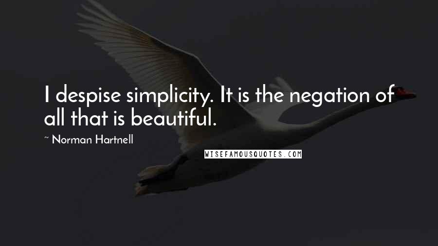 Norman Hartnell quotes: I despise simplicity. It is the negation of all that is beautiful.