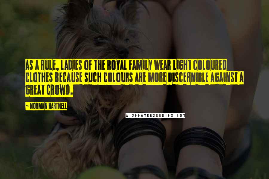 Norman Hartnell quotes: As a rule, ladies of the Royal Family wear light coloured clothes because such colours are more discernible against a great crowd. Norman Hartnell quotes: As a rule, ladies of the Royal Family wear light coloured clothes because such colours are more discernible against a great crowd.