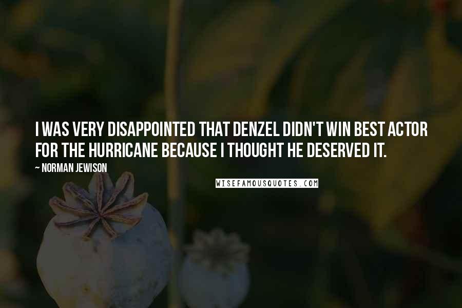 Norman Jewison quotes: I was very disappointed that Denzel didn't win Best Actor for The Hurricane because I thought he deserved it. Norman Jewison quotes: I was very disappointed that Denzel didn't win Best Actor for The Hurricane because I thought he deserved it.