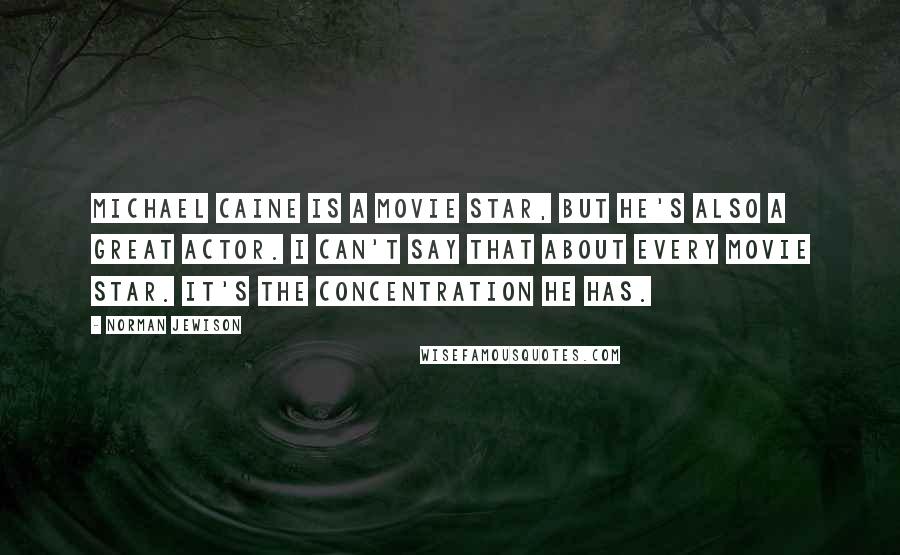 Norman Jewison quotes: Michael Caine is a movie star, but he's also a great actor. I can't say that about every movie star. It's the concentration he has. Norman Jewison quotes: Michael Caine is a movie star, but he's also a great actor. I can't say that about every movie star. It's the concentration he has.