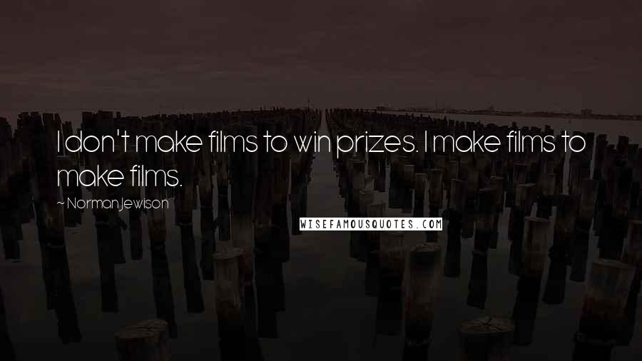 Norman Jewison quotes: I don't make films to win prizes. I make films to make films. Norman Jewison quotes: I don't make films to win prizes. I make films to make films.