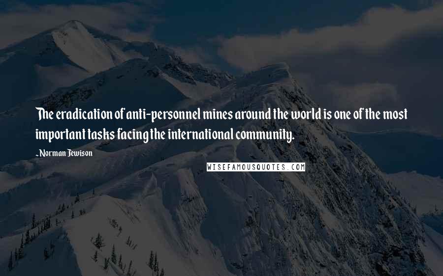 Norman Jewison quotes: The eradication of anti-personnel mines around the world is one of the most important tasks facing the international community.