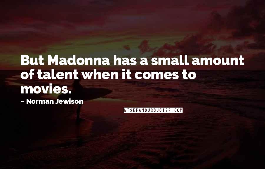 Norman Jewison quotes: But Madonna has a small amount of talent when it comes to movies.