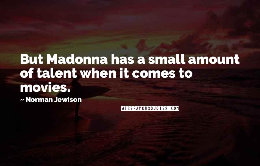 Norman Jewison quotes: But Madonna has a small amount of talent when it comes to movies. Norman Jewison quotes: But Madonna has a small amount of talent when it comes to movies.