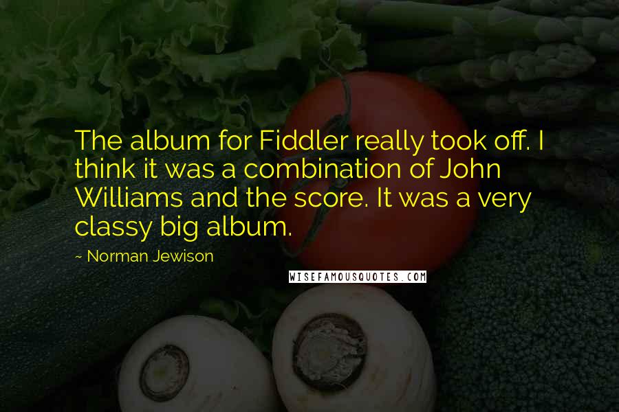 Norman Jewison quotes: The album for Fiddler really took off. I think it was a combination of John Williams and the score. It was a very classy big album.