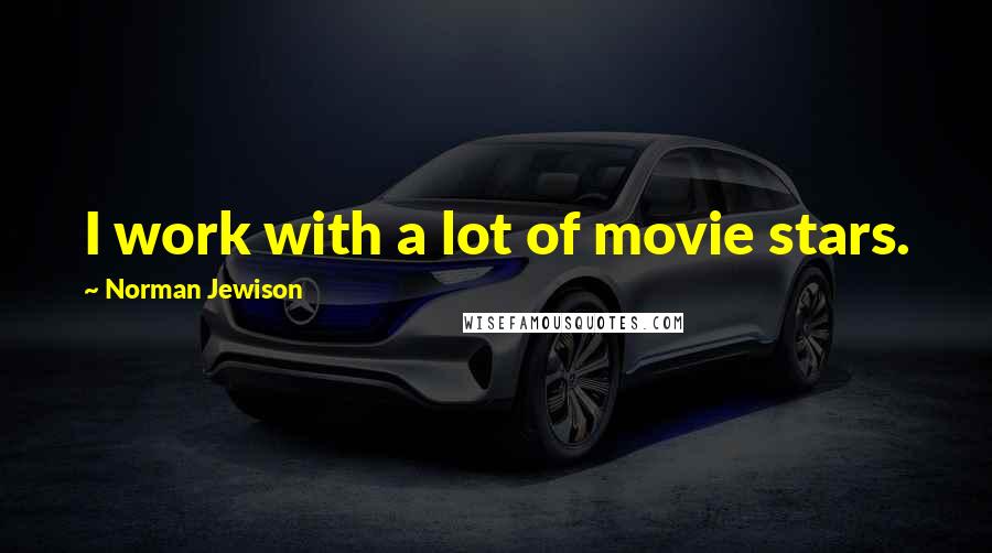 Norman Jewison quotes: I work with a lot of movie stars. Norman Jewison quotes: I work with a lot of movie stars.