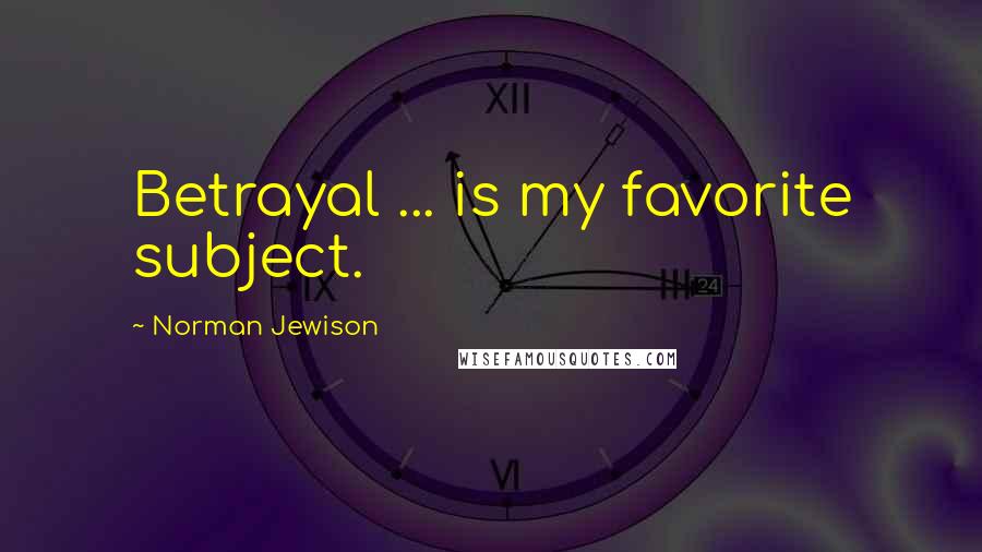 Norman Jewison quotes: Betrayal ... is my favorite subject.