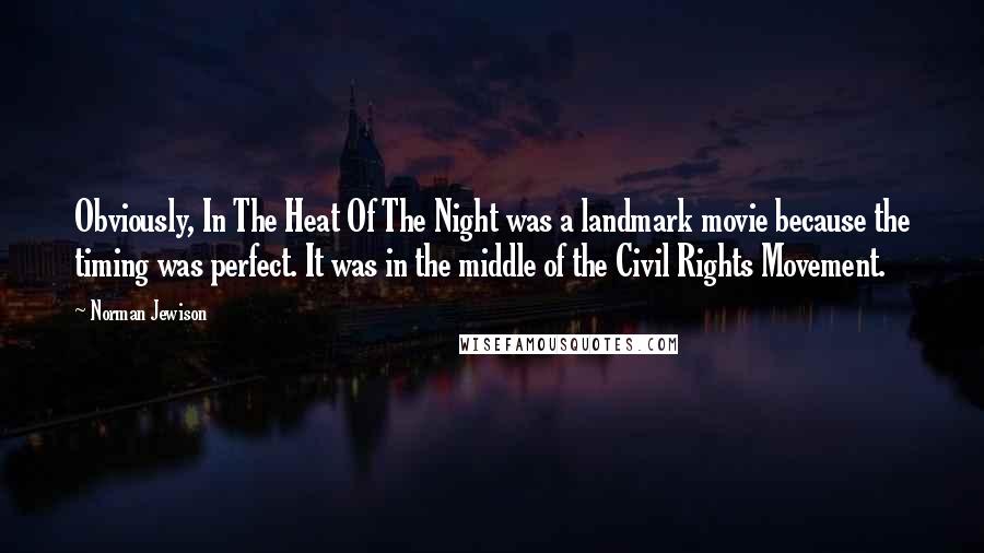 Norman Jewison quotes: Obviously, In The Heat Of The Night was a landmark movie because the timing was perfect. It was in the middle of the Civil Rights Movement.