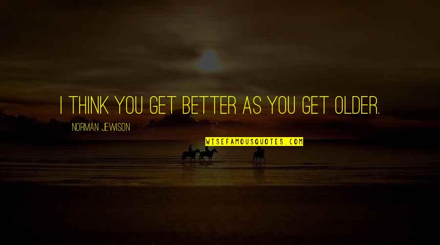 Norman Jewison Quotes By Norman Jewison: I think you get better as you get