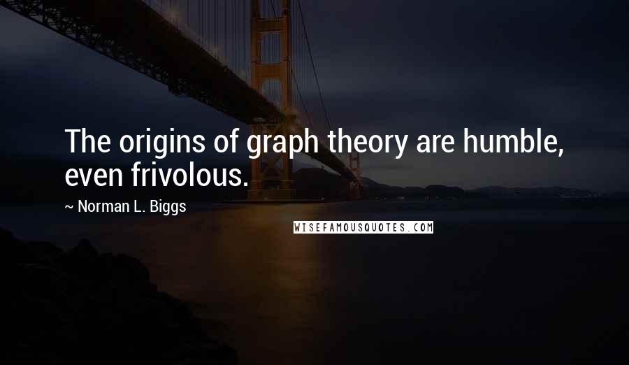 Norman L. Biggs quotes: The origins of graph theory are humble, even frivolous.