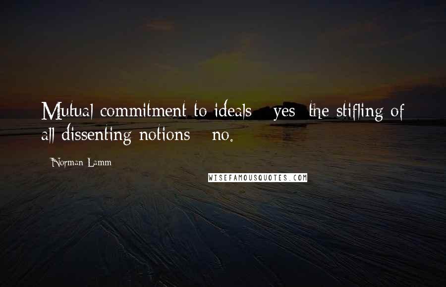 Norman Lamm quotes: Mutual commitment to ideals - yes; the stifling of all dissenting notions - no.