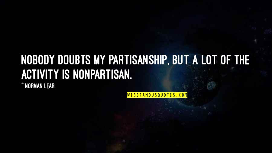 Norman Lear Quotes By Norman Lear: Nobody doubts my partisanship, but a lot of