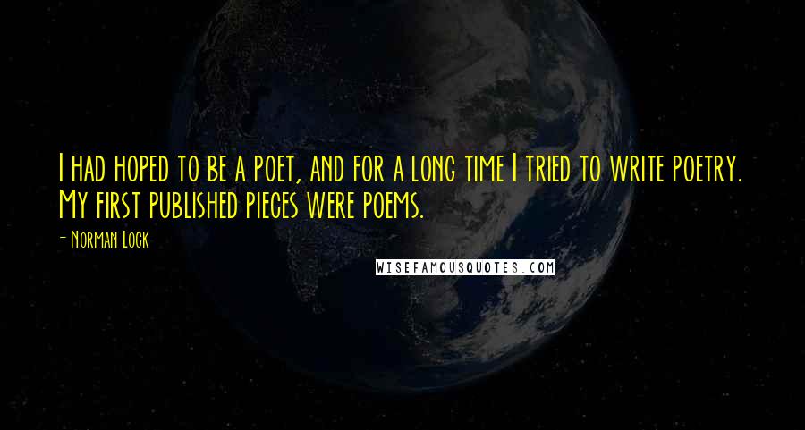 Norman Lock quotes: I had hoped to be a poet, and for a long time I tried to write poetry. My first published pieces were poems.