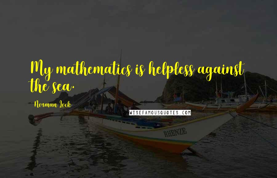 Norman Lock quotes: My mathematics is helpless against the sea.