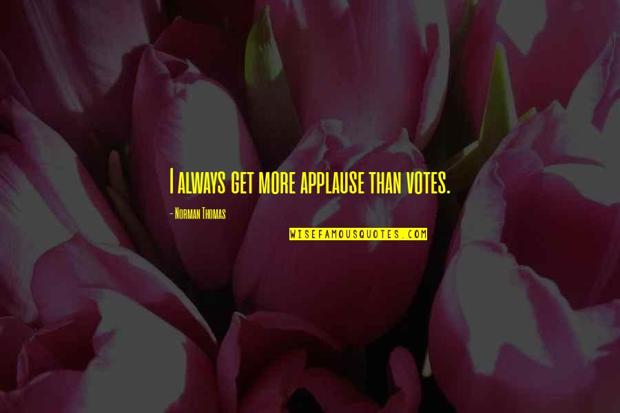 Norman M Thomas Quotes By Norman Thomas: I always get more applause than votes.